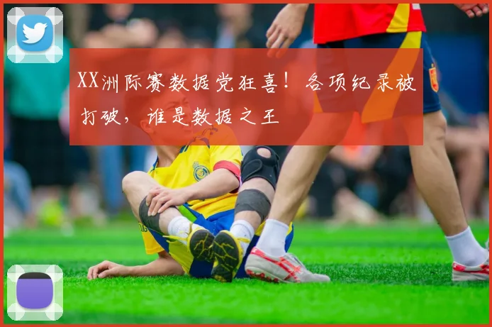 XX洲际赛数据党狂喜！各项纪录被打破，谁是数据之王