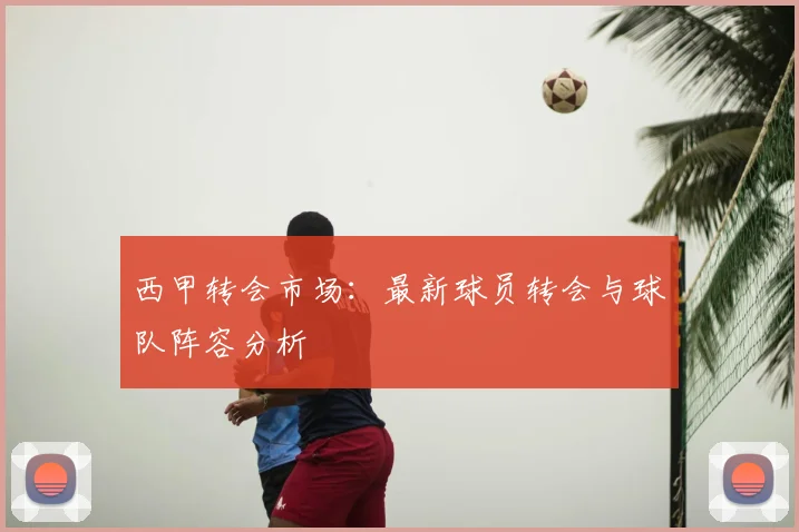 西甲转会市场：最新球员转会与球队阵容分析