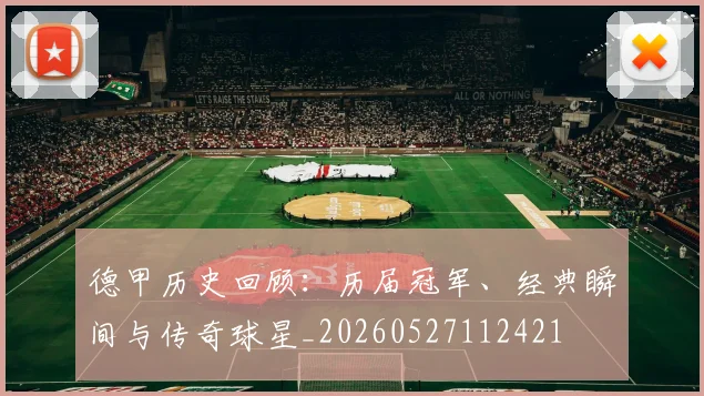 德甲历史回顾:历届冠军、经典瞬间与传奇球星_20260527112421
