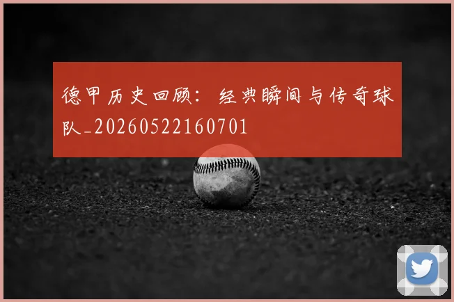 德甲历史回顾:经典瞬间与传奇球队_20260522160701