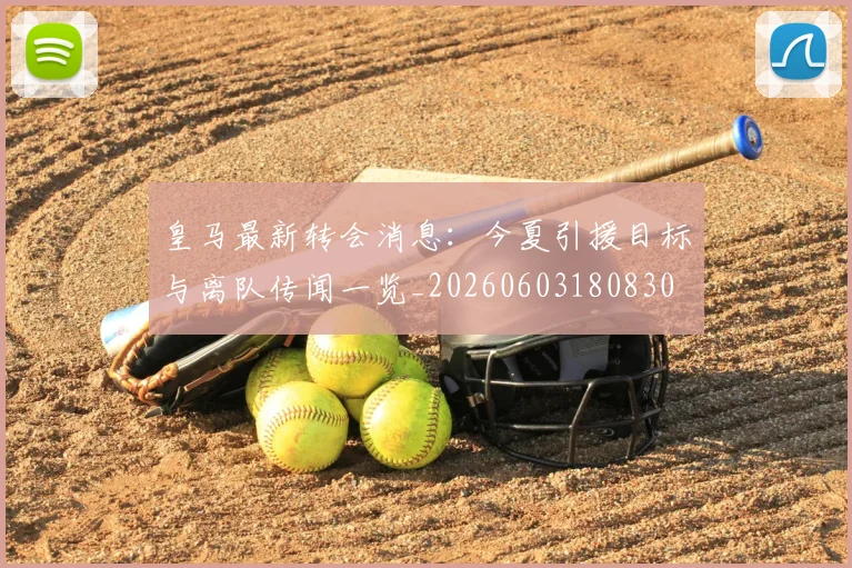 皇马最新转会消息：今夏引援目标与离队传闻一览_20260603180830