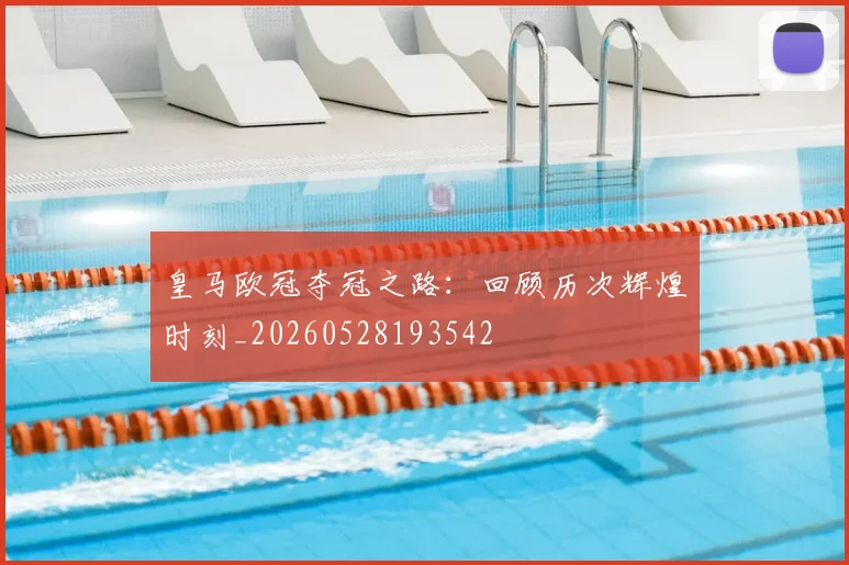皇马欧冠夺冠之路:回顾历次辉煌时刻_20260528193542