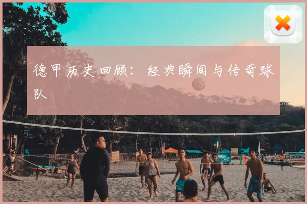 德甲历史回顾：经典瞬间与传奇球队