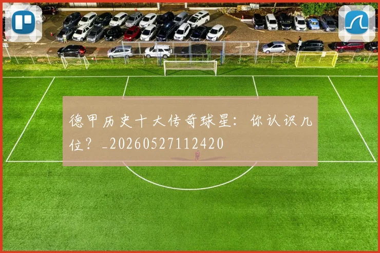 德甲历史十大传奇球星：你认识几位？_20260527112420