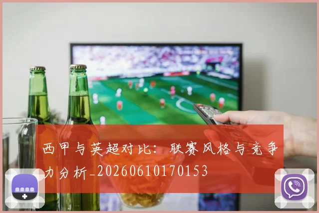 西甲与英超对比：联赛风格与竞争力分析_20260610170153