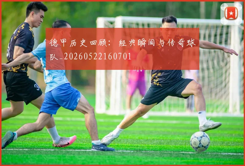 德甲历史回顾：经典瞬间与传奇球队_20260522160701