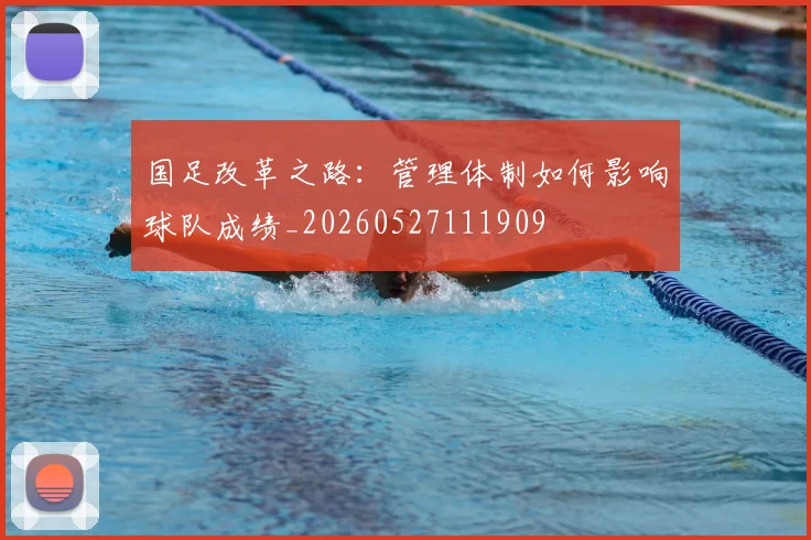 国足改革之路:管理体制如何影响球队成绩_20260527111909