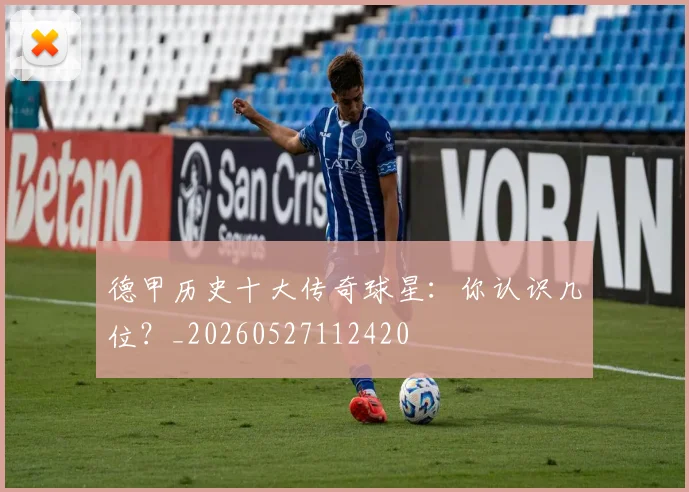 德甲历史十大传奇球星:你认识几位?_20260527112420