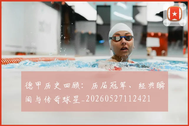 德甲历史回顾:历届冠军、经典瞬间与传奇球星_20260527112421